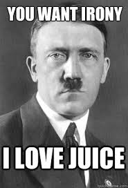 You Want Irony I Love Juice Scumbag Hitler Quickmeme