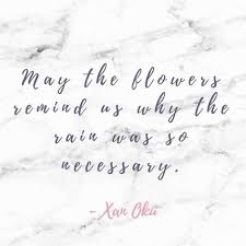 May The Flowers Remind Us Why The Rain Was So Necessary Xan Oku Inspo Inspiration Quotes Flower Quotes Love Flower Quotes After The Rain Quotes