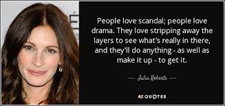 Julia Roberts Quote People Love Scandal People Love Drama They Love Stripping Away