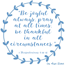 God wants you to thank him because you believe in christ jesus. 1 Thessalonians 5 16 18 Be Joyful 164 In Due Time