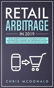 Check spelling or type a new query. Retail Arbitrage In 2019 The Real Blueprint For Selling Your Products Effectively With Amazon Fba E Commerce Ebay Dropshipping And Other Ideas To Generate Passive Income And Make Money Online By Chris Mcdonald
