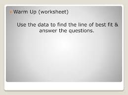 Alpout & +5 cds 2. Ppt Warm Up Worksheet Use The Data To Find The Line Of Best Fit Answer The Questions Powerpoint Presentation Id 3075781
