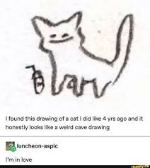 I Found This Drawing Of A Cat I Did Like 4 Yrs Ago And It Honestly Looks Like A Weird Cave Drawing Ifunny Tumblr Funny Funny Funny Memes
