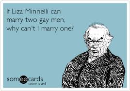 Save and share your meme collection! If Liza Minnelli Can Marry Two Gay Men Why Can T I Marry One Weddings Ecard