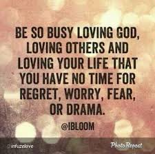 Be So Busy Loving God Loving Others And Loving Your Life That You Have No Time For Regret Worry Fear Or Drama Bible Quotes Verse Quotes Words