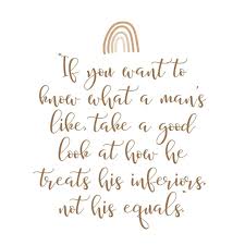 If You Want To Know What A Man S Like Take A Good Look At How He Treats His Inferiors Not His Equals 