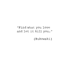 Find What You Love And Let It Kill You Quote Meaning Find What You Love And Let It Kill You By Charles Bukowski Words Pretty Words Words Quotes