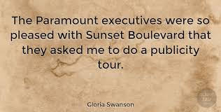 Explore our collection of motivational and famous quotes by authors you know and love. Gloria Swanson The Paramount Executives Were So Pleased With Sunset Quotetab