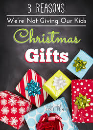 Gifts you can feel great about putting under the tree for kids (and their families). 3 Reasons We Re Not Giving Our Kids Christmas Gifts