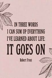 In Three Words I Can Sum Up Everything Ive Learned About Life It Goes On Robert Frost In 2020 Robert Frost Quotes Go For It Quotes New Quotes
