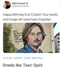 4 birthday memes with cute animals. Matt Oswalt Happy Birthday Kurt Cobain Your Words And Image Will Never Been Forgotten Its Better To Burn Out Than Fade Away Kurt Cobain 424 Pm 22019 Twitter Web Client Birthday