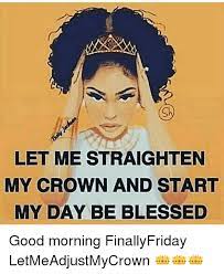 Let Me Straighten My Crown And Start My Day Be Blessed Good Morning Finallyfriday Letmeadjustmycrown Blessed Meme On Me Me