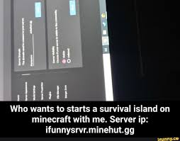 21 rows · minecraft survival servers survival is the default minecraft gamemode where players. Who Wants To Starts A Survival Island On Minecraft With Me Server Ip Ifunnysrvr Minehut Gg Who Wants To Starts A Survival Island On Minecraft With Me Server Ip Ifunnysrvr Minehut Gg
