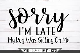 # png file svg file eps file cdr file. Sorry I M Late My Dog Was Sitting On Me Svg 488298 Svgs Design Bundles