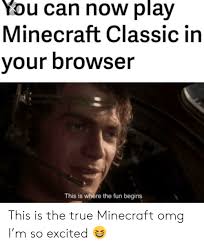 It lacks many features from the releases that appeared later, but this version remains to be good fun to play in your browser. You Can Now Play Minecraft Classic In Your Browser This Is Where The Fun Begins This Is The True Minecraft Omg I M So Excited Minecraft Meme On Ballmemes Com