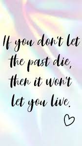 Let go of the past and move on. Phone Wallpaper Phone Background Quotes To Live By If You Don T Let The Past Die It Won T Let You Live 1080x1920 Wallpaper Teahub Io