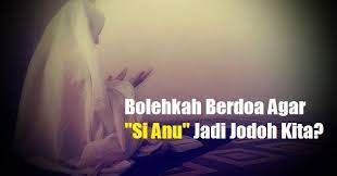 Bolehkah Berdoa Agar Si Anu Jadi Jodoh Kita