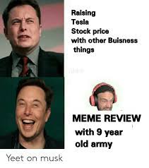 Tesla roadster comparison is a series of parody comparison charts that compare the features of tesla's luxury sports car, the tesla. Raising Tesla Stock Price With Other Buisness Things Meme Review With 9 Year Old Army Yeet On Musk Meme On Me Me