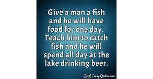 Teach a man to fish, and you feed him for a lifetime. Give A Man A Fish And He Will Have Food For One Day Teach Him To Catch Fish