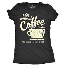 A day without coffee mints celebrate caffeine devotion and freshen java breath with delicious peppermint at the same time. Women S A Day Without Coffee Is Like Just Kidding I Have No Idea Tshirt Funny Ladies Tee On Sale Overstock 22047007