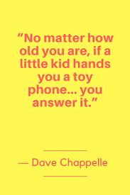 Dave Chappelle Quotes Born August 24 1973 No Matter How Old You Are If A Little Kid Hands You A Toy Phone Dave Chappelle Quotes Life Quotes Dave Chappelle