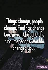 Things Change People Change Feelings Change Too Never Thought The Circumstances Woulda Changed You People Change Thoughts Feelings