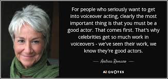 Indeed by jumping in too soon, you could potentially damage your reputation…. Andrea Romano Quote For People Who Seriously Want To Get Into Voiceover Acting