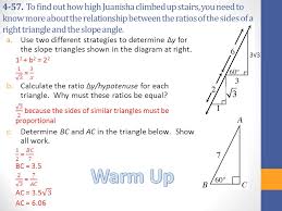 The equilateral triangle can be broken into two right triangles, where the legs are and and the hypotenuses is. 4 57 To Find Out How High Juanisha Climbed Up Stairs You Need To Know More About The Relationship Between The Ratios Of The Sides Of A Right Triangle Ppt Video Online Download