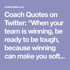 No coach is more important than the team. Coach Quotes On Twitter When Your Team Is Winning Be Ready To Be Tough Because Winning Can Make You Soft When Losing Stick By Them Keep Bel Trainer Zitate