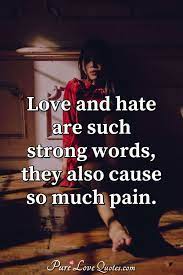Love And Hate Are Such Strong Words They Also Cause So Much Pain Purelovequotes