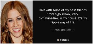Alanis Morissette Quote I Live With Some Of My Best Friends From High