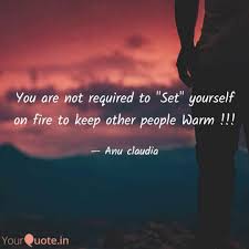 Stop setting yourself on fire! You Are Not Required To Quotes Writings By Anu Claudia Yourquote
