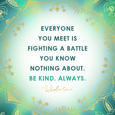 Who Said Everyone You Meet Is Fighting A Battle You Know Nothing About Be Kind Always Everyone You Meet Is Fighting A Battle You Know Nothing About Be Kind Always Battle Quotes Wise Words Quotes Be Kind To Everyone