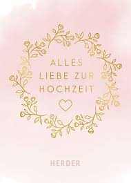 Gemeinsamkeiten machen eine beziehung angenehm, interessant vielleicht möchtet ihr sogar eure einladungskarten mit einem unserer vielen sprüche zur hochzeit die. Alles Liebe Zur Hochzeit Herder De