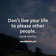 Don T Live Your Life To Please Other People Idlehearts