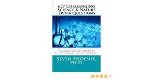 If you can ace this general knowledge quiz, you know more t. 627 Challenging Science Nature Trivia Questions Phoenix Ph D Seven Phoenix Ph D Seven 9781505924886 Amazon Com Books