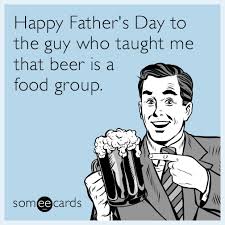 Happy father's day to all the dads out there. Happy Father S Day To The Guy Who Taught Me That Beer Is A Food Group Fathersday Ecard