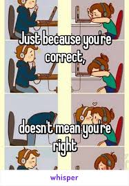 Just Because You Re Correct Doesn T Mean You Re Right