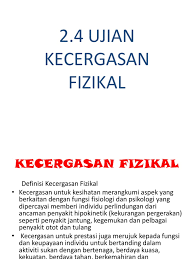 Ketangkasan (agility) keupayaan menukar arah pergerakan seluruh badan atau sesuatu anggota badan dengan pantas. 2 4 Ujian Kecergasan Fizikal
