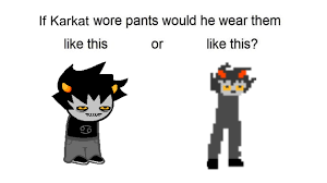 If Karkat Wore Pants If You Think He Did Wear Pants You Re Wrong Homestuck Homestuck Characters Funny Memes