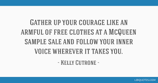 15 most famous kelly cutrone quotes and sayings. Gather Up Your Courage Like An Armful Of Free Clothes At A Mcqueen Sample Sale And