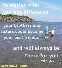 Two of my three siblings are older, so i suppose i learned from them and became a very avid reader at a young age, which i think enough cannot be said for what you can discover through literature. 34 Brother And Sister Quotes Inspirational Words Of Wisdom