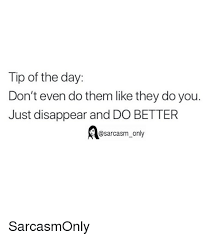 Check spelling or type a new query. Tip Of The Day Don T Even Do Them Like They Do You Just Disappear And Do Better Sarcasmonly Funny Meme On Esmemes Com
