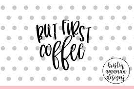 Download Free Svg But First Coffee Svg Dxf Eps Png Cut File Cricut Silhouette Free Svg File For Circuit Silhouette And More