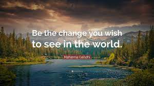 But facing our change can change everything. Mahatma Gandhi Quote Be The Change You Wish To See In The World