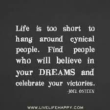 Life Is Too Short To Hang Around Cynical People Find People Who Will Believe In Your Dreams And Celebrate Yo Inspirational Quotes Thoughts Quotes Words Quotes