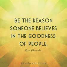 Be The Reason Someone Believes In The Goodness Of People Positive Quotes Wisdom Quotes Quotable Quotes