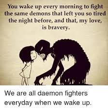 You may have to fight a battle more than once to win it. — margaret thatcher. You Wake Up Every Morning To Fight The Same Demons That Left You So Tired The Night Before And That My Love Is Bravery Love Meme On Me Me