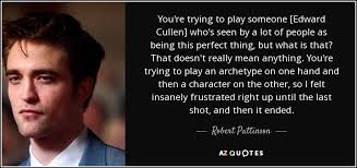 I did know his condition. Robert Pattinson Quote You Re Trying To Play Someone Edward Cullen Who S Seen By
