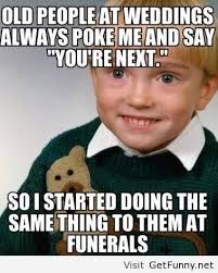 Old People At Weddings Always Poke Me And Say You Re Next So I Started Doing The Same Thing To Them At Funer Old People Jokes Old People Quotes Funeral Jokes
